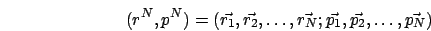 \begin{displaymath}
(r^{N},p^{N})=(\vec{r_{1}},\vec{r_{2}},\ldots,\vec{r_{N}};\vec{p_{1}},\vec{p_{2}},\ldots,\vec{p_{N}})\end{displaymath}