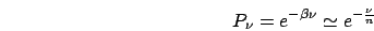\begin{displaymath}
P_{\nu}=e^{-\beta\nu}\simeq e^{-\frac{\nu}{n}}\end{displaymath}
