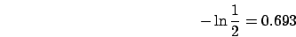 \begin{displaymath}
-\ln\frac{1}{2}=0.693\end{displaymath}