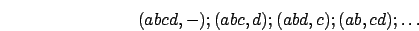 \begin{displaymath}
(abcd,-);(abc,d);(abd,c);(ab,cd);\ldots\end{displaymath}