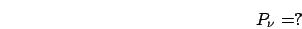 \begin{displaymath}
P_{\nu}=?\end{displaymath}