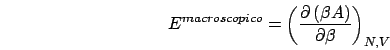 \begin{displaymath}
E^{macroscopico}=\left(\frac{\partial\left(\beta A\right)}{\partial\beta}\right)_{N,V}\end{displaymath}