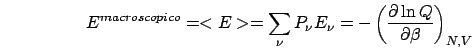 \begin{displaymath}
E^{macroscopico}=<E>=\sum_{\nu}P_{\nu}E_{\nu}=-\left(\frac{\partial\ln Q}{\partial\beta}\right)_{N,V}\end{displaymath}