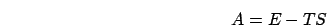 \begin{displaymath}
A=E-TS\end{displaymath}
