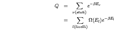 \begin{eqnarray*}
Q & = & \sum_{\nu(stati)}e^{-\beta E_{\nu}}\\
& = & \sum_{l(livelli)}\Omega(E_{l})e^{-\beta E_{l}}\end{eqnarray*}