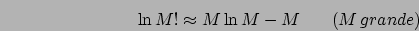 \begin{eqnarray*}
\ln M!\approx M\ln M-M & & (M\, grande)\end{eqnarray*}