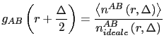 $\displaystyle g_{AB}\left(r+\frac{\Delta}{2}\right)=\frac{\left\langle n^{AB}\left(r,\Delta\right)\right\rangle }{n_{ideale}^{AB}\left(r,\Delta\right)}$