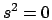 $s^{2}=0$
